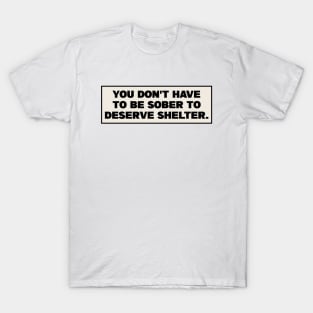 You Dont Have To Be Sober To Deserve Shelter - Homeless T-Shirt